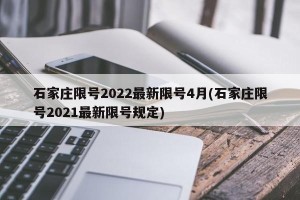 石家庄限号2022最新限号4月(石家庄限号2021最新限号规定)