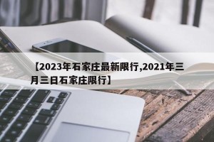【2023年石家庄最新限行,2021年三月三日石家庄限行】