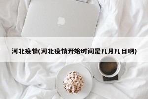 河北疫情(河北疫情开始时间是几月几日啊)