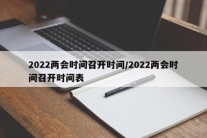 2022两会时间召开时间/2022两会时间召开时间表