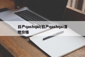 日产qashqai/日产qashqai落地价格