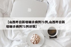 【山西昨日新增确诊病例71例,山西昨日新增确诊病例71例详情】