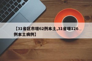 【31省区市增62例本土,31省增126例本土病例】