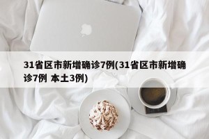 31省区市新增确诊7例(31省区市新增确诊7例 本土3例)