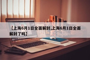 【上海6月1日全面解封,上海6月1日全面解封了吗】