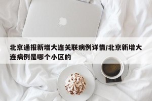 北京通报新增大连关联病例详情/北京新增大连病例是哪个小区的