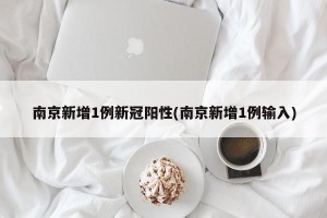 南京新增1例新冠阳性(南京新增1例输入)