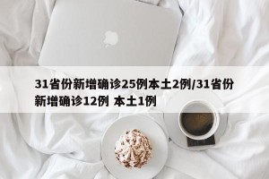 31省份新增确诊25例本土2例/31省份新增确诊12例 本土1例