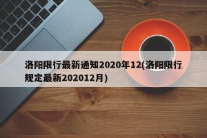 洛阳限行最新通知2020年12(洛阳限行规定最新202012月)