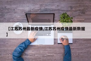 【江苏苏州最新疫情,江苏苏州疫情最新数据】
