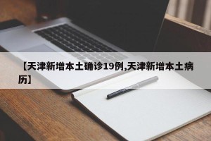【天津新增本土确诊19例,天津新增本土病历】