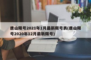 唐山限号2021年1月最新限号表(唐山限号2020年12月最新限号)