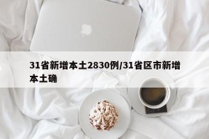 31省新增本土2830例/31省区市新增本土确