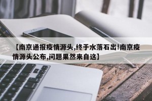 【南京通报疫情源头,终于水落石出!南京疫情源头公布,问题果然来自这】