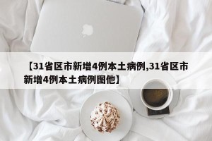 【31省区市新增4例本土病例,31省区市新增4例本土病例图他】