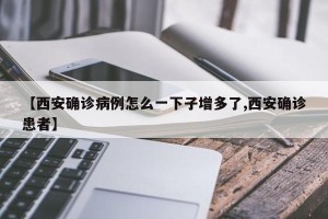 【西安确诊病例怎么一下子增多了,西安确诊患者】