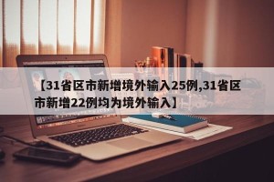 【31省区市新增境外输入25例,31省区市新增22例均为境外输入】