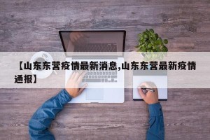 【山东东营疫情最新消息,山东东营最新疫情通报】