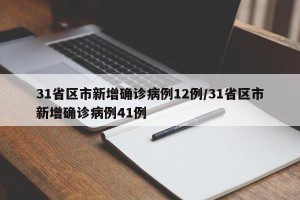 31省区市新增确诊病例12例/31省区市新增确诊病例41例