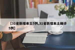 【31省新增本土5例,31省新增本土确诊5例】