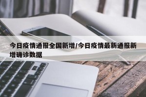 今日疫情通报全国新增/今日疫情最新通报新增确诊数据
