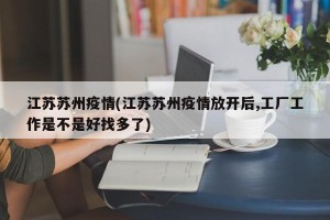 江苏苏州疫情(江苏苏州疫情放开后,工厂工作是不是好找多了)