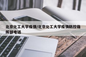 北京化工大学疫情/北京化工大学疫情防控指挥部电话