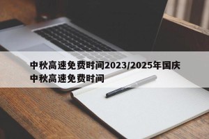 中秋高速免费时间2023/2025年国庆中秋高速免费时间