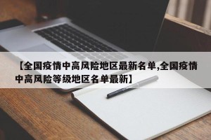 【全国疫情中高风险地区最新名单,全国疫情中高风险等级地区名单最新】