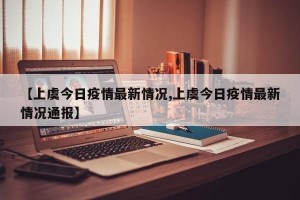 【上虞今日疫情最新情况,上虞今日疫情最新情况通报】