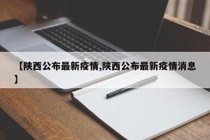 【陕西公布最新疫情,陕西公布最新疫情消息】