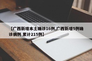 【广西新增本土确诊16例,广西新增5例确诊病例 累计215例】