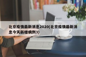 北京疫情最新消息2020(北京疫情最新消息今天新增病例3)