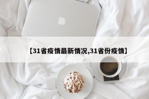 【31省疫情最新情况,31省份疫情】