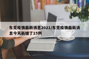 东莞疫情最新消息2021/东莞疫情最新消息今天新增了15例