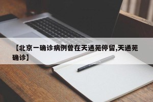 【北京一确诊病例曾在天通苑停留,天通苑 确诊】