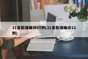 31省新增确诊65例(31省新增确诊12例)