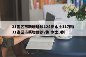 31省区市新增确诊124例本土117例/31省区市新增确诊7例 本土3例