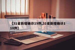 【31省新增确诊19例,31省新增确诊118例】