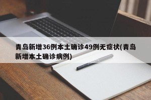 青岛新增36例本土确诊49例无症状(青岛新增本土确诊病例)