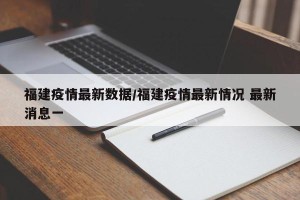 福建疫情最新数据/福建疫情最新情况 最新消息一