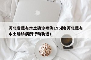 河北省现有本土确诊病例195例(河北现有本土确诊病例行动轨迹)