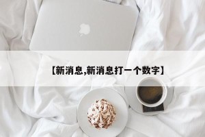【新消息,新消息打一个数字】