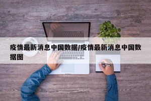 疫情最新消息中国数据/疫情最新消息中国数据图