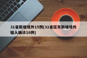 31省新增境外15例(31省区市新增境外输入确诊10例)