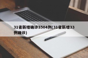 31省新增确诊3504例(31省新增33例确诊)