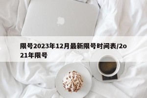 限号2023年12月最新限号时间表/2o21年限号