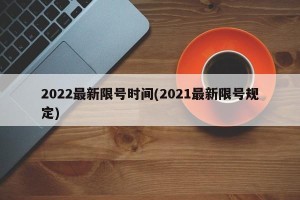 2022最新限号时间(2021最新限号规定)
