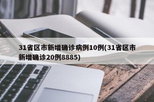 31省区市新增确诊病例10例(31省区市新增确诊20例8885)