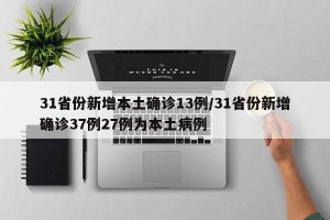 31省份新增本土确诊13例/31省份新增确诊37例27例为本土病例